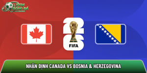 Nhận định Canada vs Bosnia-Herzegovina, 02h ngày 13/6 – World Cup 2026