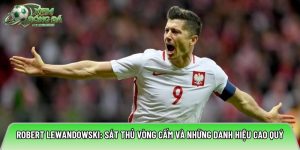 Robert Lewandowski: Sát thủ vòng cấm và những danh hiệu cao quý